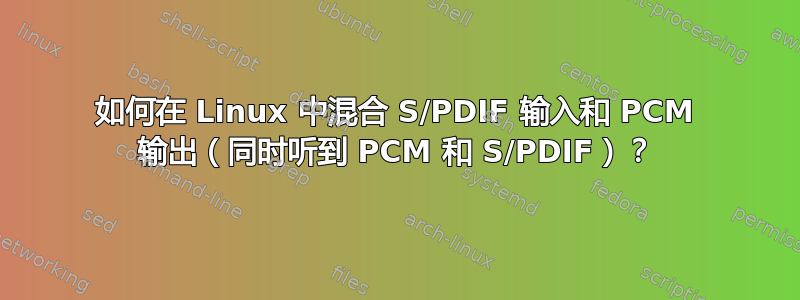 如何在 Linux 中混合 S/PDIF 输入和 PCM 输出（同时听到 PCM 和 S/PDIF）？