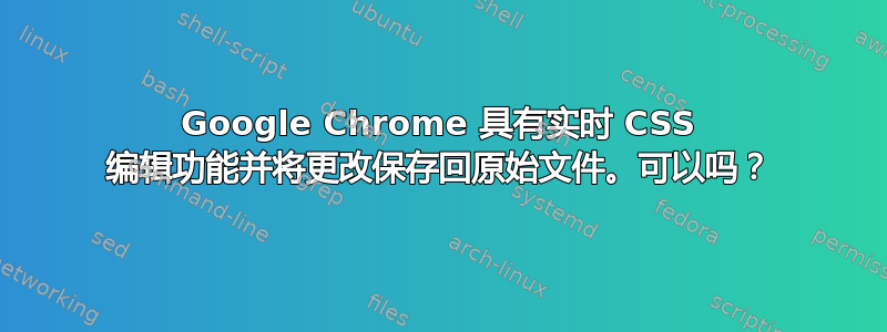 Google Chrome 具有实时 CSS 编辑功能并将更改保存回原始文件。可以吗？