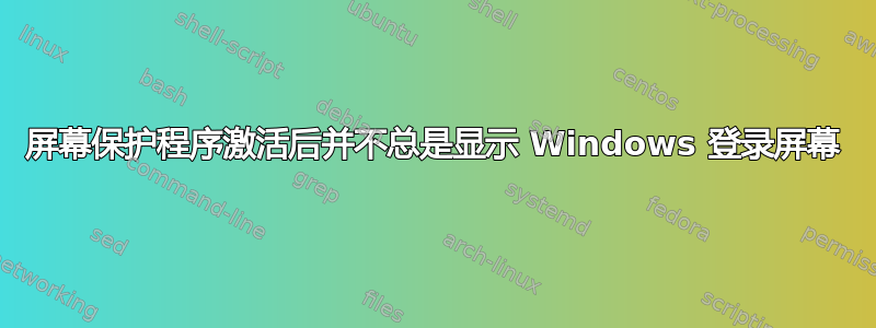 屏幕保护程序激活后并不总是显示 Windows 登录屏幕