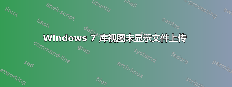 Windows 7 库视图未显示文件上传