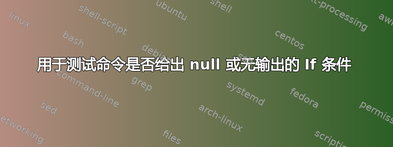 用于测试命令是否给出 null 或无输出的 If 条件