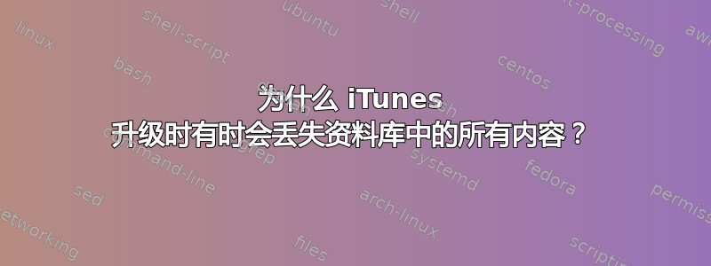 为什么 iTunes 升级时有时会丢失资料库中的所有内容？