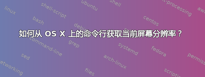 如何从 OS X 上的命令行获取当前屏幕分辨率？