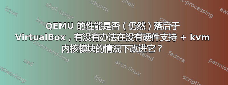 QEMU 的性能是否（仍然）落后于 VirtualBox，有没有办法在没有硬件支持 + kvm 内核模块的情况下改进它？