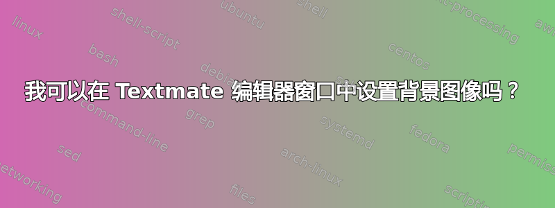 我可以在 Textmate 编辑器窗口中设置背景图像吗？