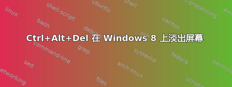 Ctrl+Alt+Del 在 Windows 8 上淡出屏幕