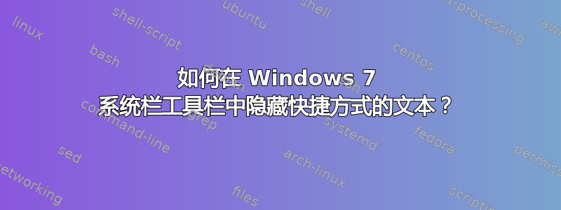 如何在 Windows 7 系统栏工具栏中隐藏快捷方式的文本？