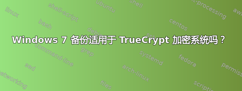 Windows 7 备份适用于 TrueCrypt 加密系统吗？