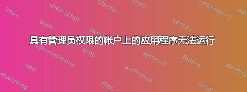 具有管理员权限的帐户上的应用程序无法运行