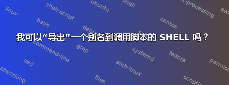 我可以“导出”一个别名到调用脚本的 SHELL 吗？