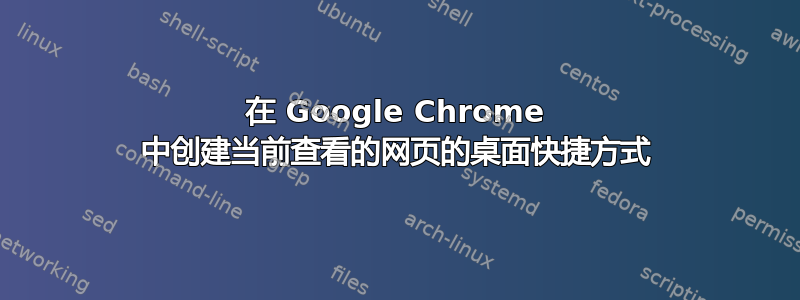 在 Google Chrome 中创建当前查看的网页的桌面快捷方式