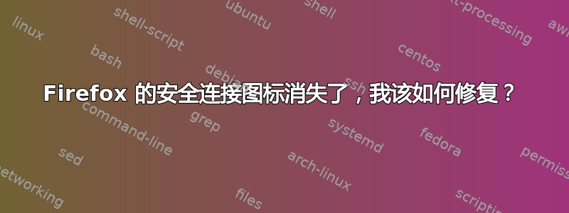 Firefox 的安全连接图标消失了，我该如何修复？
