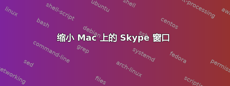 缩小 Mac 上的 Skype 窗口