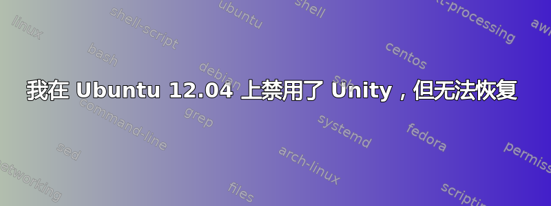 我在 Ubuntu 12.04 上禁用了 Unity，但无法恢复