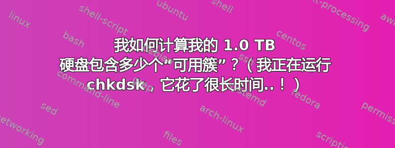 我如何计算我的 1.0 TB 硬盘包含多少个“可用簇”？（我正在运行 chkdsk，它花了很长时间..！）