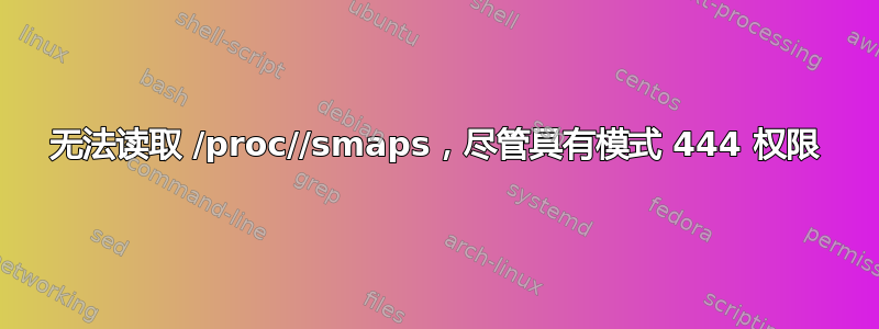 无法读取 /proc//smaps，尽管具有模式 444 权限