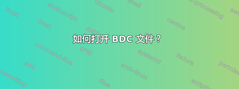 如何打开 BDC 文件？