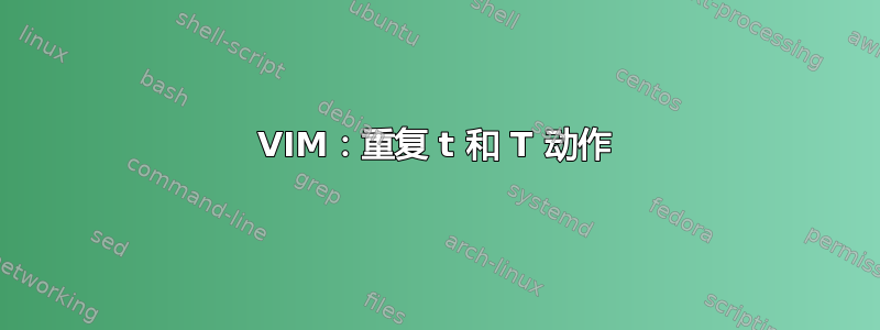 VIM：重复 t 和 T 动作