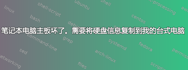 笔记本电脑主板坏了。需要将硬盘信息复制到我的台式电脑