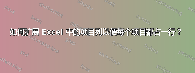 如何扩展 Excel 中的项目列以便每个项目都占一行？