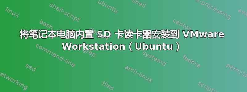 将笔记本电脑内置 SD 卡读卡器安装到 VMware Workstation（Ubuntu）