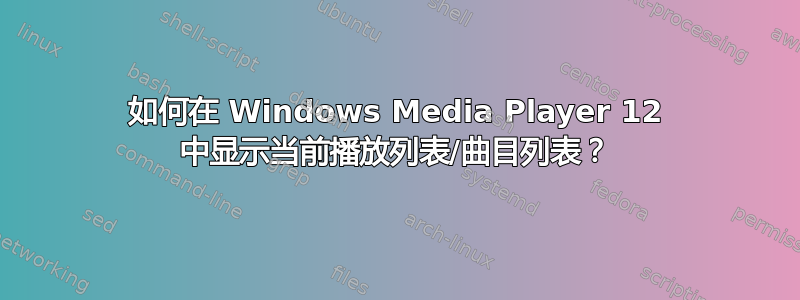 如何在 Windows Media Player 12 中显示当前播放列表/曲目列表？