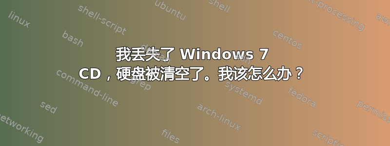 我丢失了 Windows 7 CD，硬盘被清空了。我该怎么办？