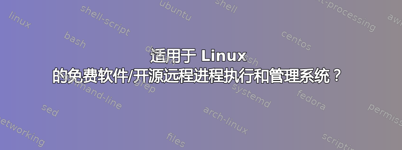 适用于 Linux 的免费软件/开源远程进程执行和管理系统？