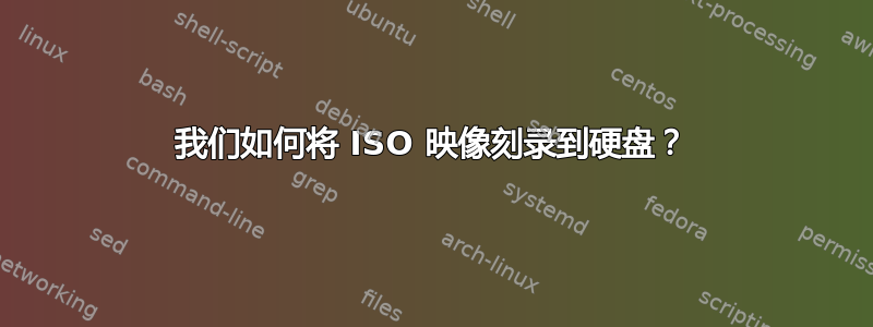 我们如何将 ISO 映像刻录到硬盘？