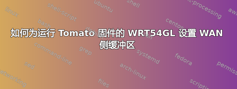 如何为运行 Tomato 固件的 WRT54GL 设置 WAN 侧缓冲区