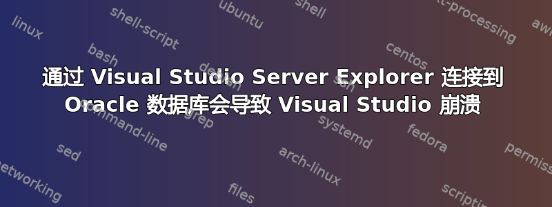 通过 Visual Studio Server Explorer 连接到 Oracle 数据库会导致 Visual Studio 崩溃