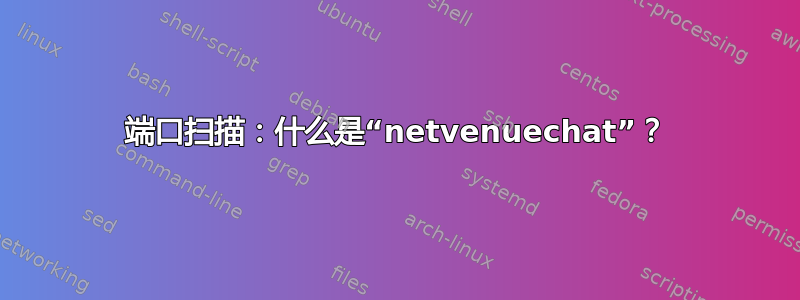 端口扫描：什么是“netvenuechat”？