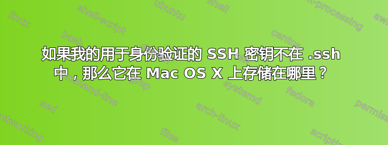 如果我的用于身份验证的 SSH 密钥不在 .ssh 中，那么它在 Mac OS X 上存储在哪里？