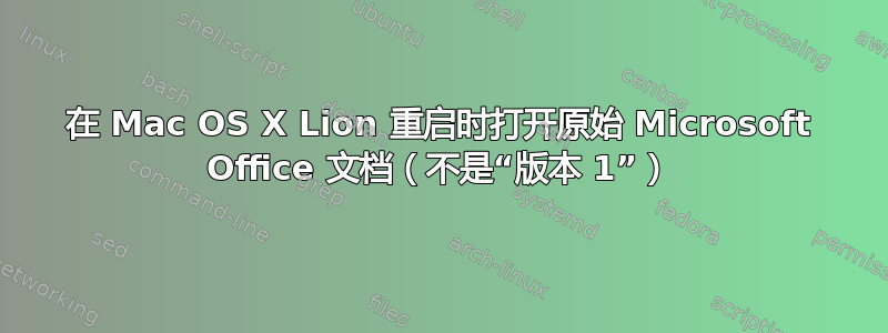 在 Mac OS X Lion 重启时打开原始 Microsoft Office 文档（不是“版本 1”）