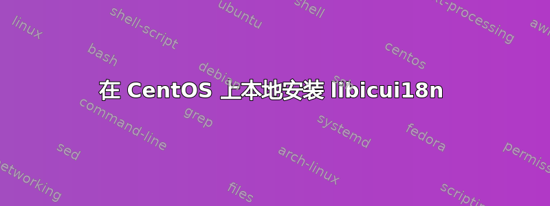 在 CentOS 上本地安装 libicui18n