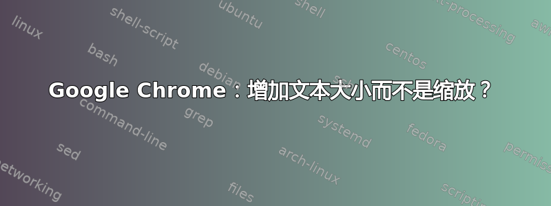 Google Chrome：增加文本大小而不是缩放？