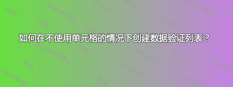 如何在不使用单元格的情况下创建数据验证列表？