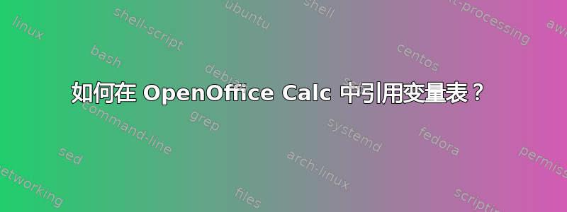 如何在 OpenOffice Calc 中引用变量表？