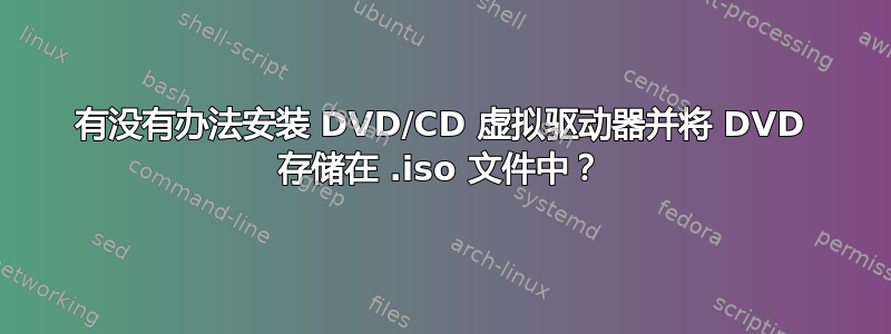 有没有办法安装 DVD/CD 虚拟驱动器并将 DVD 存储在 .iso 文件中？