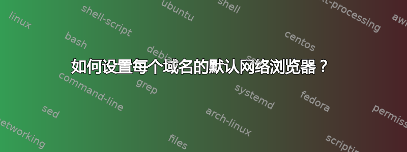 如何设置每个域名的默认网络浏览器？