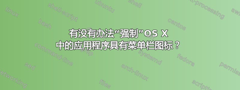 有没有办法“强制”OS X 中的应用程序具有菜单栏图标？