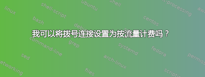 我可以将拨号连接设置为按流量计费吗？