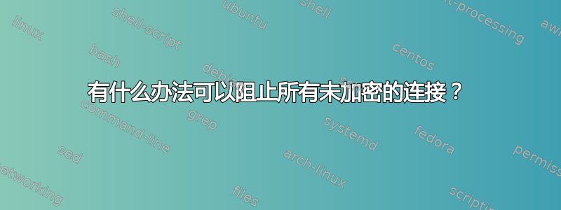 有什么办法可以阻止所有未加密的连接？