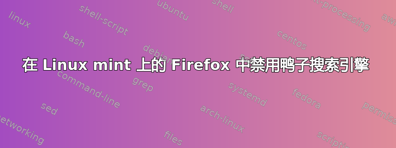 在 Linux mint 上的 Firefox 中禁用鸭子搜索引擎