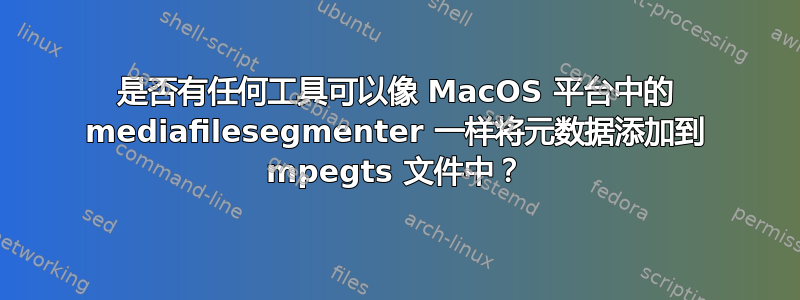 是否有任何工具可以像 MacOS 平台中的 mediafilesegmenter 一样将元数据添加到 mpegts 文件中？