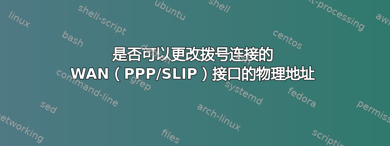 是否可以更改拨号连接的 WAN（PPP/SLIP）接口的物理地址