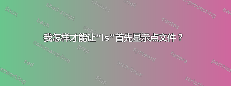 我怎样才能让“ls”首先显示点文件？