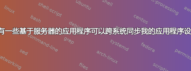 是否有一些基于服务器的应用程序可以跨系统同步我的应用程序设置？