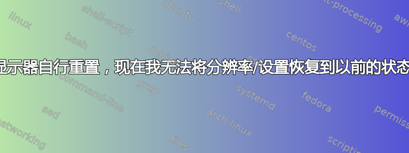 显示器自行重置，现在我无法将分辨率/设置恢复到以前的状态