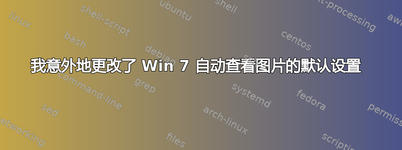 我意外地更改了 Win 7 自动查看图片的默认设置 